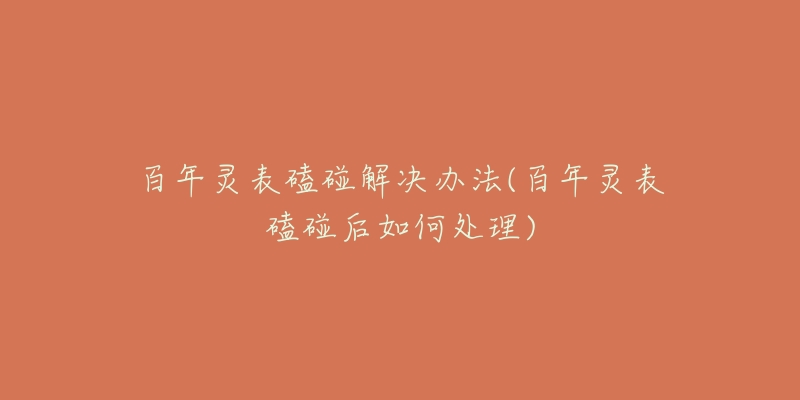 百年灵表磕碰解决办法(百年灵表磕碰后如何处理)-名表号 百年灵表磕碰解决办法(百年灵表磕碰后如何处理)