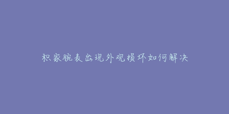 积家腕表出现外观损坏如何解决-名表号 积家腕表出现外观损坏如何解决