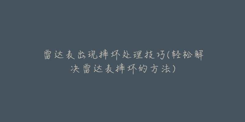 雷达表出现摔坏处理技巧(轻松解决雷达表摔坏的方法)-名表号 雷达表出现摔坏处理技巧(轻松解决雷达表摔坏的方法)