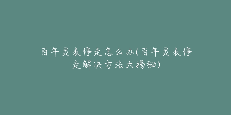 百年灵表停走怎么办(百年灵表停走解决方法大揭秘)-名表号 百年灵表停走怎么办(百年灵表停走解决方法大揭秘)