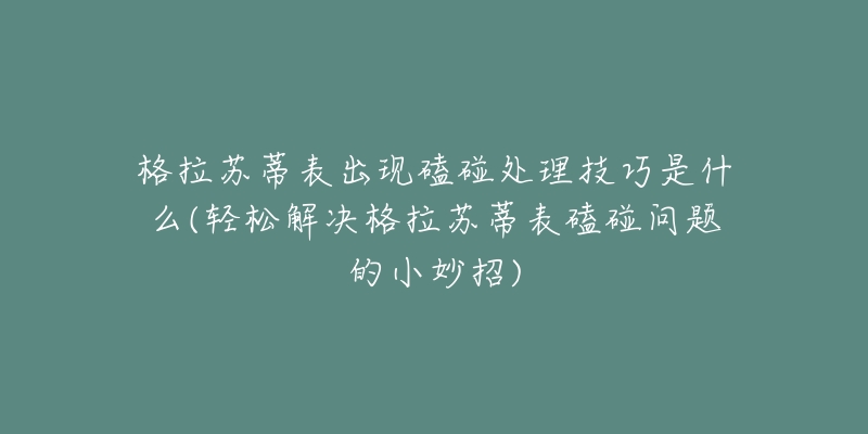 格拉苏蒂表出现磕碰处理技巧是什么(轻松解决格拉苏蒂表磕碰问题的小妙招)-名表号 格拉苏蒂表出现磕碰处理技巧是什么(轻松解决格拉苏蒂表磕碰问题的小妙招)