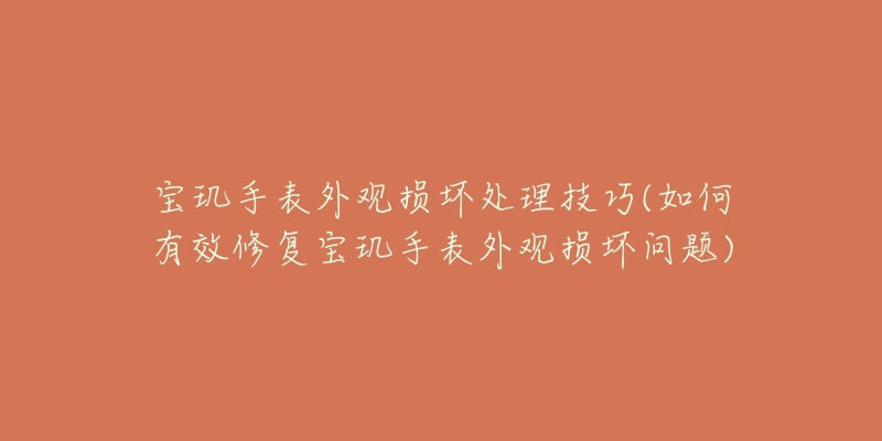 宝玑手表外观损坏处理技巧(如何有效修复宝玑手表外观损坏问题)-名表号 宝玑手表外观损坏处理技巧(如何有效修复宝玑手表外观损坏问题)
