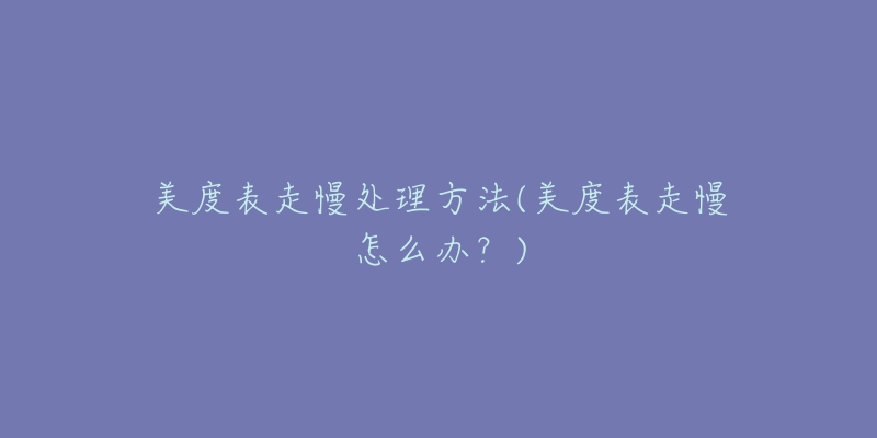 美度表走慢处理方法(美度表走慢怎么办?)-名表号 美度表走慢处理方法(美度表走慢怎么办?)