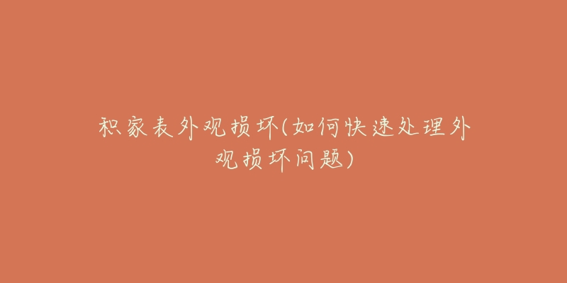 积家表外观损坏(如何快速处理外观损坏问题)-名表号 积家表外观损坏(如何快速处理外观损坏问题)