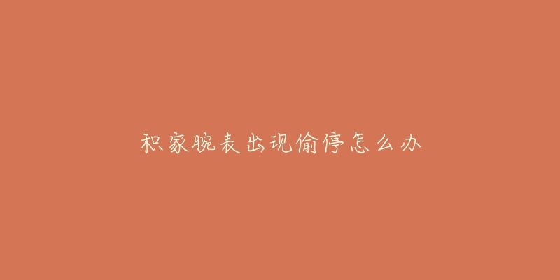 积家腕表出现偷停怎么办-名表号 积家腕表出现偷停怎么办