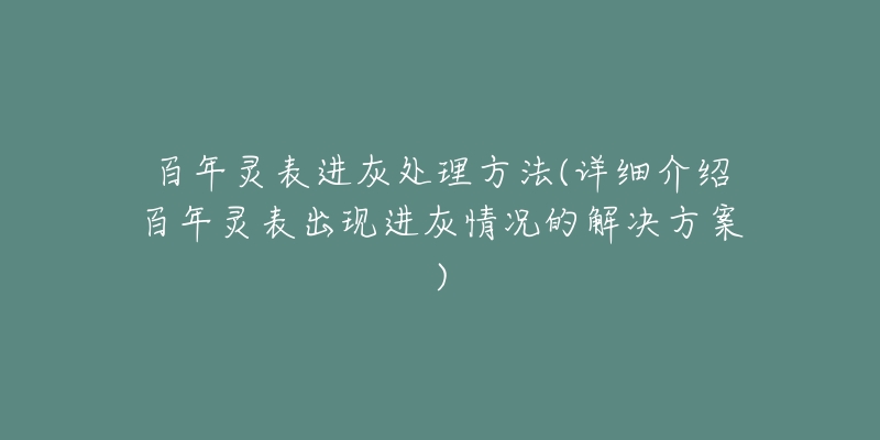 百年灵表进灰处理方法(详细介绍百年灵表出现进灰情况的解决方案)-名表号 百年灵表进灰处理方法(详细介绍百年灵表出现进灰情况的解决方案)