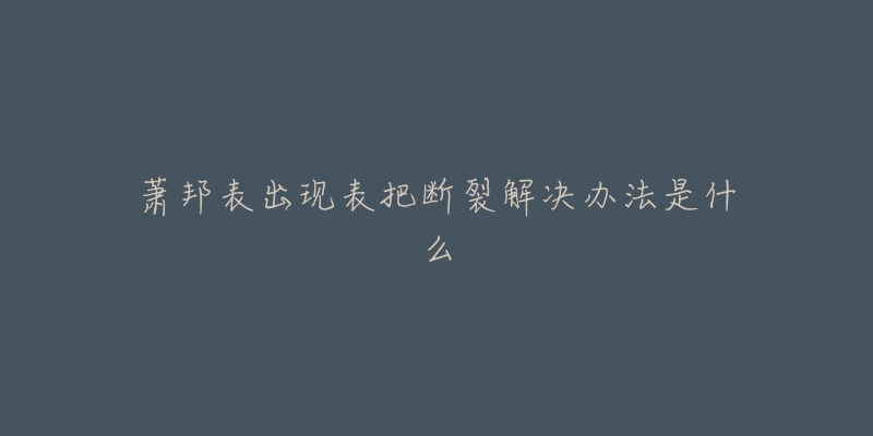 萧邦表出现表把断裂解决办法是什么-名表号 萧邦表出现表把断裂解决办法是什么
