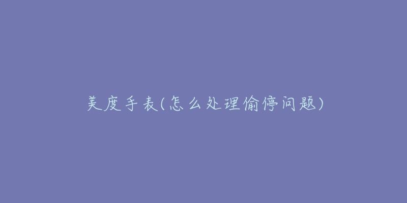 美度手表(怎么处理偷停问题)-名表号 美度手表(怎么处理偷停问题)