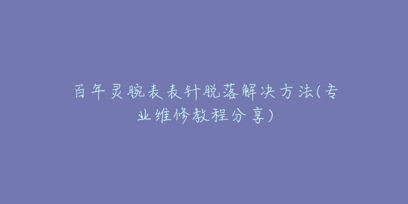 百年灵腕表表针脱落解决方法(专业维修教程分享)-名表号 百年灵腕表表针脱落解决方法(专业维修教程分享)