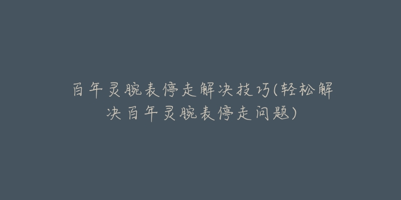 百年灵腕表停走解决技巧(轻松解决百年灵腕表停走问题)