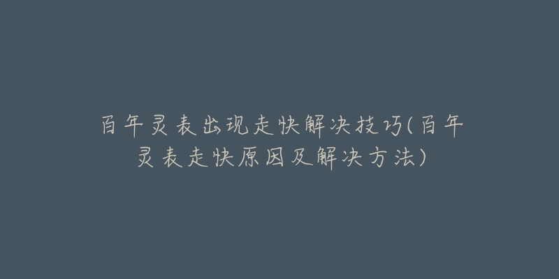 百年灵表出现走快解决技巧(百年灵表走快原因及解决方法)-名表号 百年灵表出现走快解决技巧(百年灵表走快原因及解决方法)