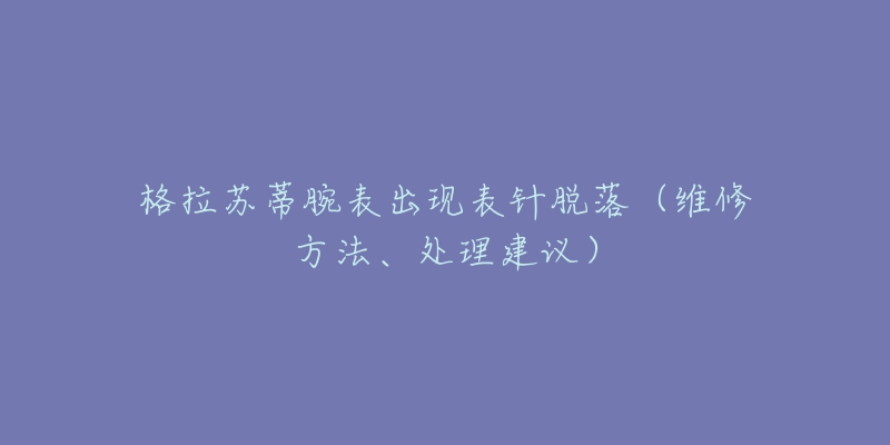 格拉苏蒂腕表出现表针脱落(维修方法、处理建议)-名表号 格拉苏蒂腕表出现表针脱落(维修方法、处理建议)