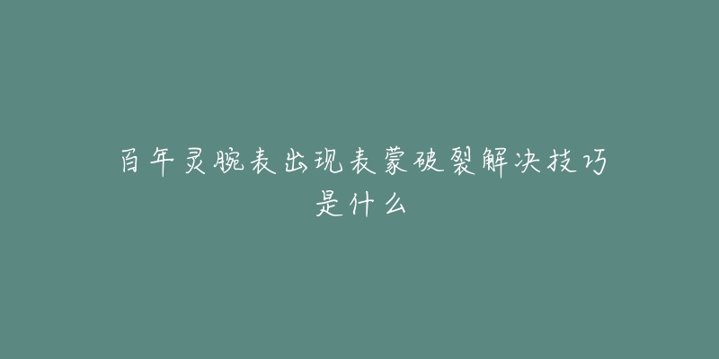 百年灵腕表出现表蒙破裂解决技巧是什么-名表号 百年灵腕表出现表蒙破裂解决技巧是什么
