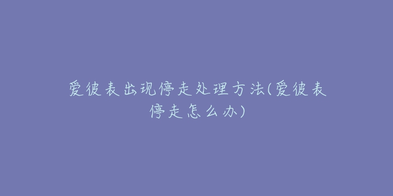 爱彼表出现停走处理方法(爱彼表停走怎么办)-名表号 爱彼表出现停走处理方法(爱彼表停走怎么办)