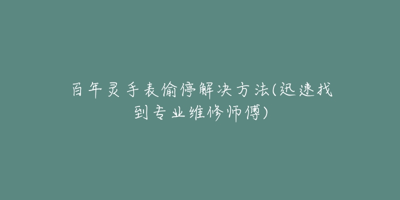 百年灵手表偷停解决方法(迅速找到专业维修师傅)-名表号 百年灵手表偷停解决方法(迅速找到专业维修师傅)