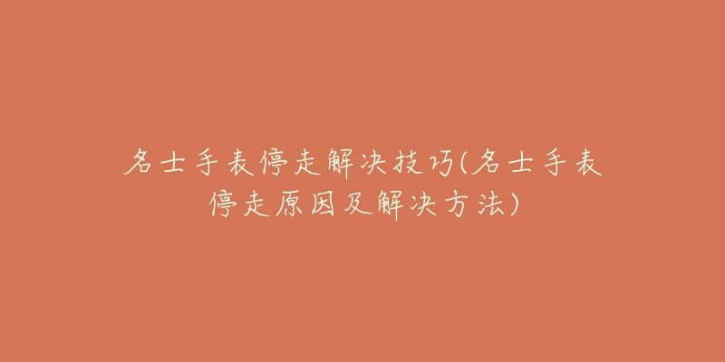 名士手表停走解决技巧(名士手表停走原因及解决方法)-名表号 名士手表停走解决技巧(名士手表停走原因及解决方法)