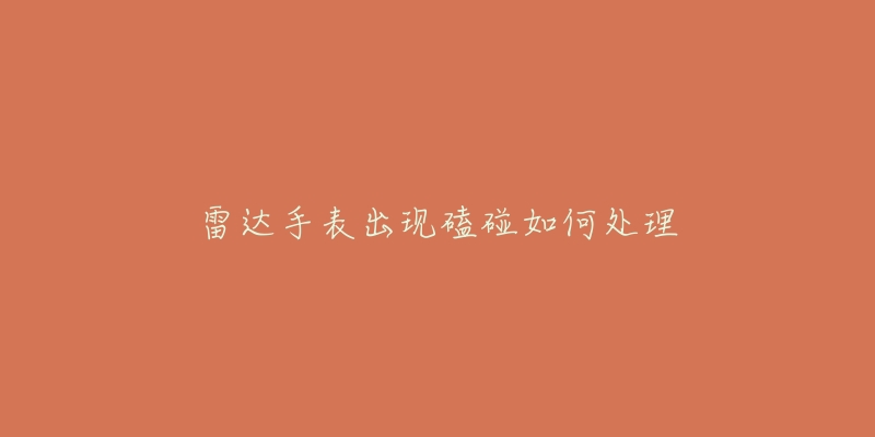雷达手表出现磕碰如何处理-名表号 雷达手表出现磕碰如何处理
