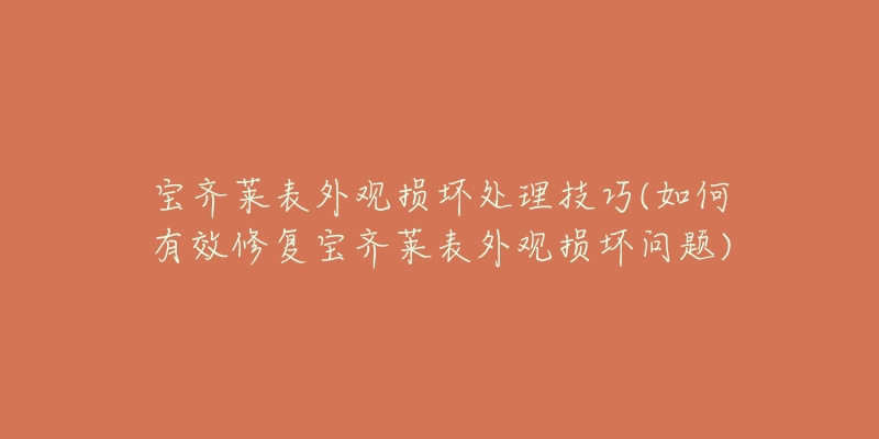 宝齐莱表外观损坏处理技巧(如何有效修复宝齐莱表外观损坏问题)-名表号 宝齐莱表外观损坏处理技巧(如何有效修复宝齐莱表外观损坏问题)