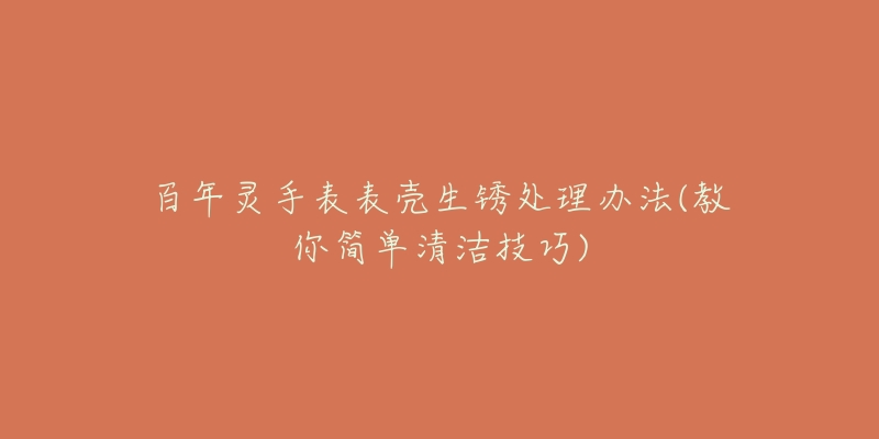 百年灵手表表壳生锈处理办法(教你简单清洁技巧)