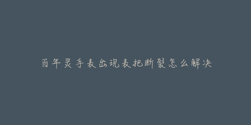 百年灵手表出现表把断裂怎么解决-名表号 百年灵手表出现表把断裂怎么解决