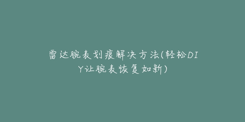 雷达腕表划痕解决方法(轻松DIY让腕表恢复如新)