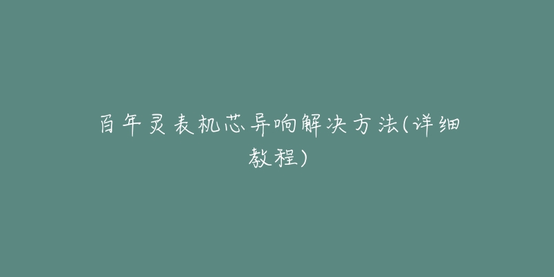 百年灵表机芯异响解决方法(详细教程)