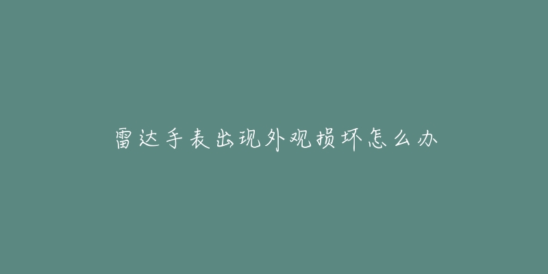 雷达手表出现外观损坏怎么办-名表号 雷达手表出现外观损坏怎么办