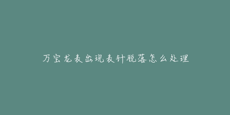 万宝龙表出现表针脱落怎么处理-名表号 万宝龙表出现表针脱落怎么处理