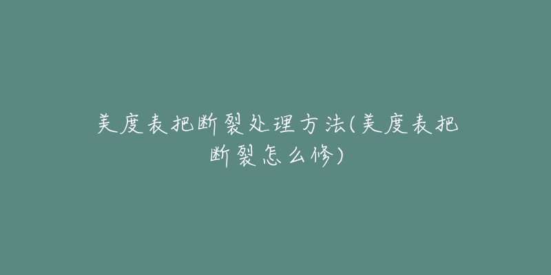 美度表把断裂处理方法(美度表把断裂怎么修)-名表号 美度表把断裂处理方法(美度表把断裂怎么修)
