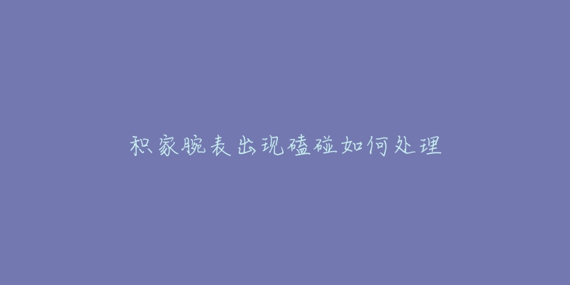 积家腕表出现磕碰如何处理-名表号 积家腕表出现磕碰如何处理