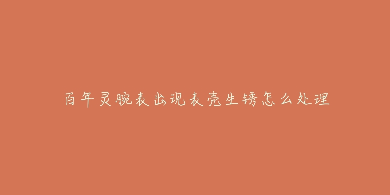 百年灵腕表出现表壳生锈怎么处理-名表号 百年灵腕表出现表壳生锈怎么处理