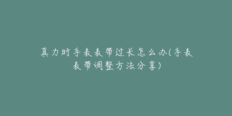 真力时手表表带过长怎么办(手表表带调整方法分享)-名表号 真力时手表表带过长怎么办(手表表带调整方法分享)