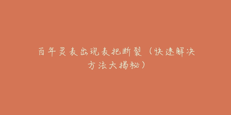 百年灵表出现表把断裂(快速解决方法大揭秘)-名表号 百年灵表出现表把断裂(快速解决方法大揭秘)