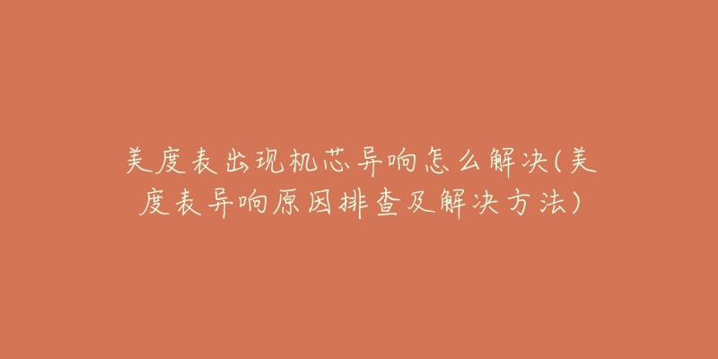 美度表出现机芯异响怎么解决(美度表异响原因排查及解决方法)-名表号 美度表出现机芯异响怎么解决(美度表异响原因排查及解决方法)