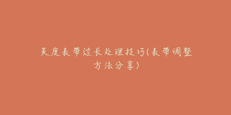 美度表带过长处理技巧(表带调整方法分享)-名表号 美度表带过长处理技巧(表带调整方法分享)