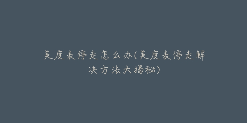 美度表停走怎么办(美度表停走解决方法大揭秘)-名表号 美度表停走怎么办(美度表停走解决方法大揭秘)