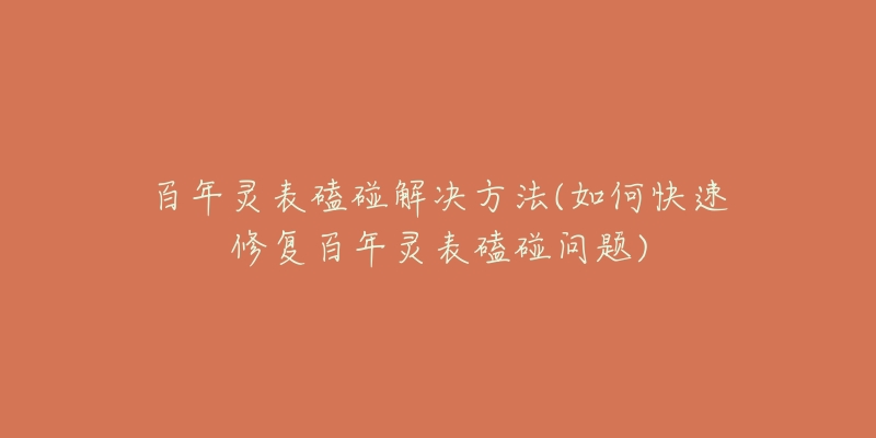 百年灵表磕碰解决方法(如何快速修复百年灵表磕碰问题)-名表号 百年灵表磕碰解决方法(如何快速修复百年灵表磕碰问题)
