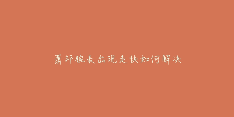 萧邦腕表出现走快如何解决-名表号 萧邦腕表出现走快如何解决