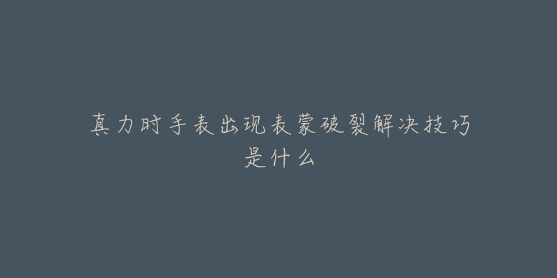 真力时手表出现表蒙破裂解决技巧是什么-名表号 真力时手表出现表蒙破裂解决技巧是什么