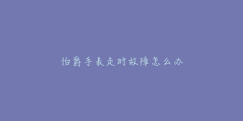 伯爵手表走时故障怎么办-名表号 伯爵手表走时故障怎么办
