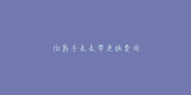 伯爵手表表带更换费用-名表号 伯爵手表表带更换费用
