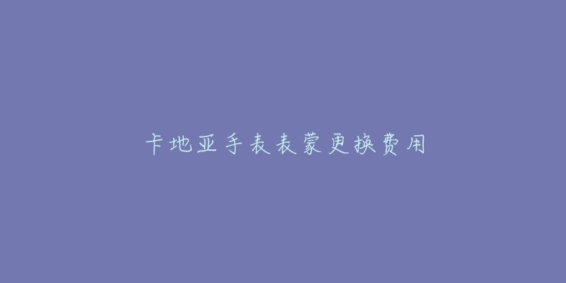 卡地亚手表表蒙更换费用-名表号 卡地亚手表表蒙更换费用