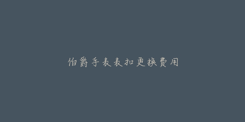 伯爵手表表扣更换费用-名表号 伯爵手表表扣更换费用