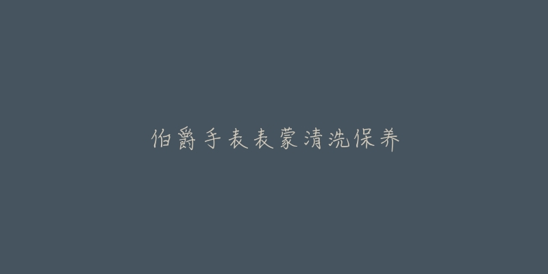 伯爵手表表蒙清洗保养-名表号 伯爵手表表蒙清洗保养