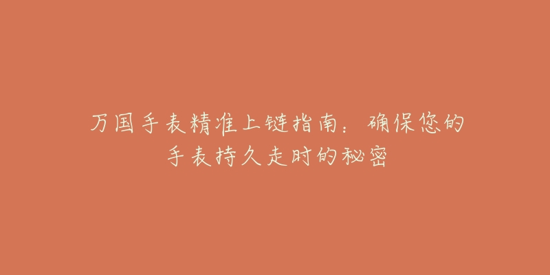 万国手表精准上链指南:确保您的手表持久走时的秘密-名表号 万国手表精准上链指南:确保您的手表持久走时的秘密
