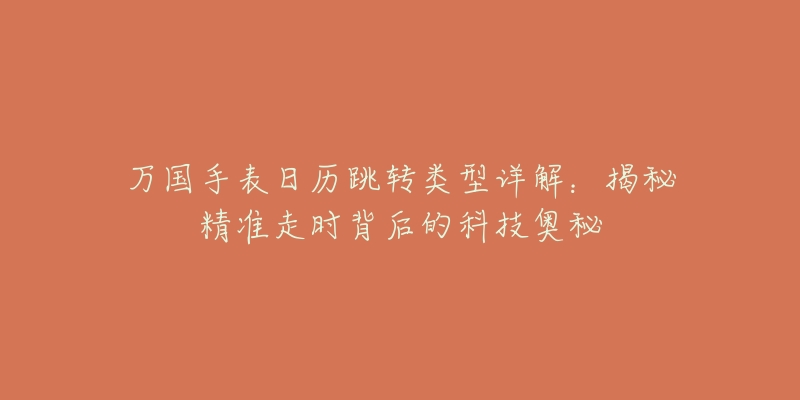 万国手表日历跳转类型详解:揭秘精准走时背后的科技奥秘-名表号 万国手表日历跳转类型详解:揭秘精准走时背后的科技奥秘