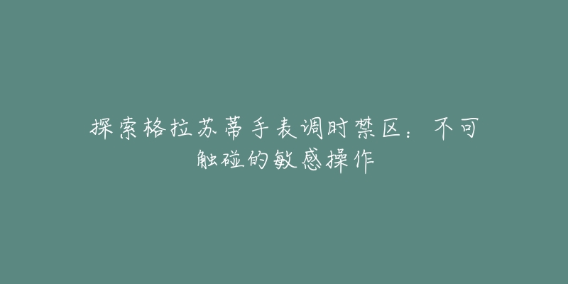 探索格拉苏蒂手表调时禁区：不可触碰的敏感操作