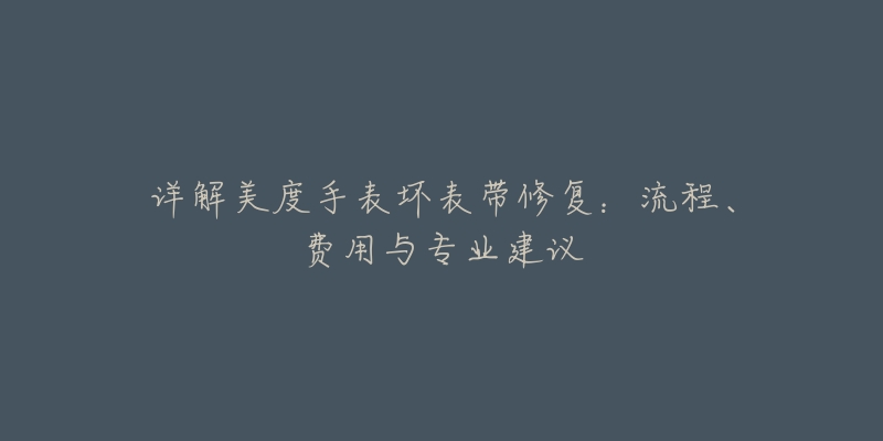 详解美度手表坏表带修复:流程、费用与专业建议-名表号 详解美度手表坏表带修复:流程、费用与专业建议
