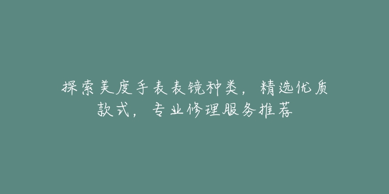 探索美度手表表镜种类,精选优质款式,专业修理服务推荐-名表号 探索美度手表表镜种类,精选优质款式,专业修理服务推荐