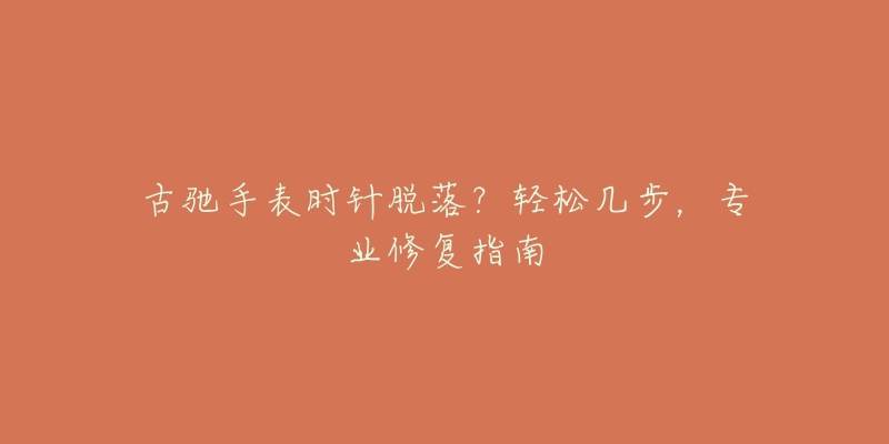古驰手表时针脱落?轻松几步,专业修复指南-名表号 古驰手表时针脱落?轻松几步,专业修复指南